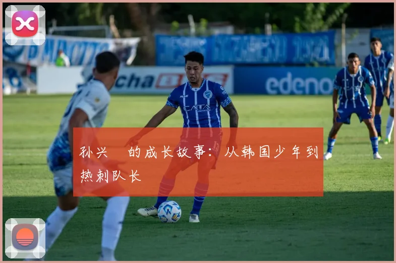 孙兴慜的成长故事：从韩国少年到热刺队长