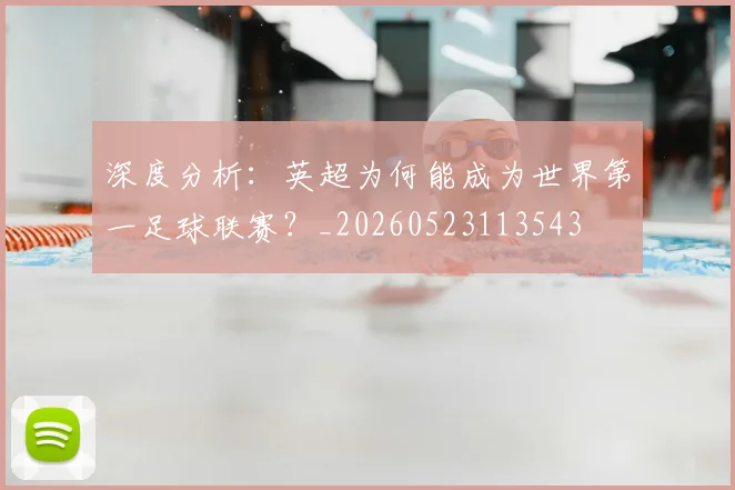 深度分析：英超为何能成为世界第一足球联赛？_20260523113543