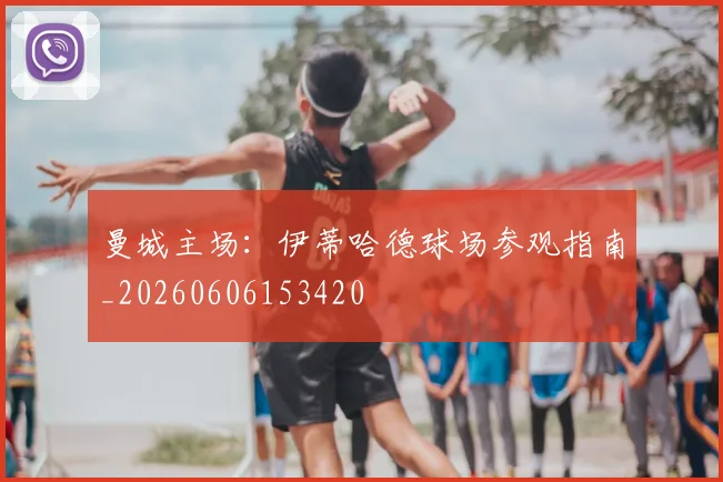 曼城主场:伊蒂哈德球场参观指南_20260606153420