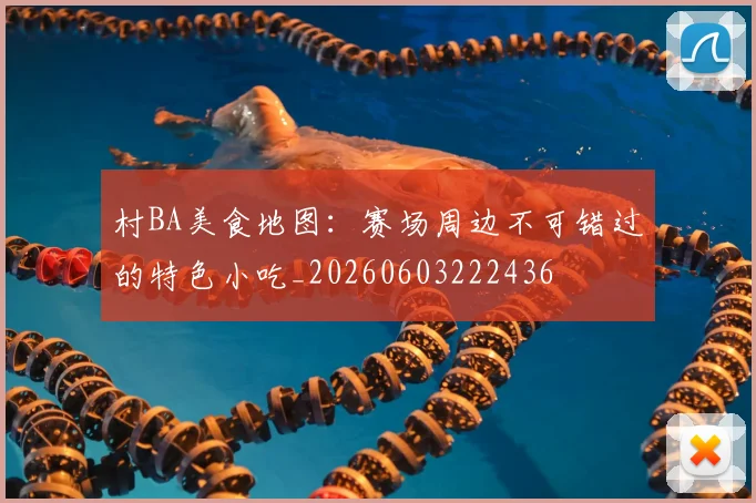 村BA美食地图:赛场周边不可错过的特色小吃_20260603222436
