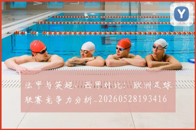 法甲与英超、西甲对比：欧洲足球联赛竞争力分析_20260528193416