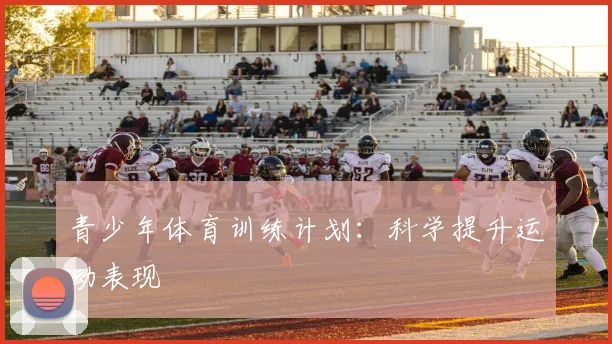 青少年体育训练计划:科学提升运动表现