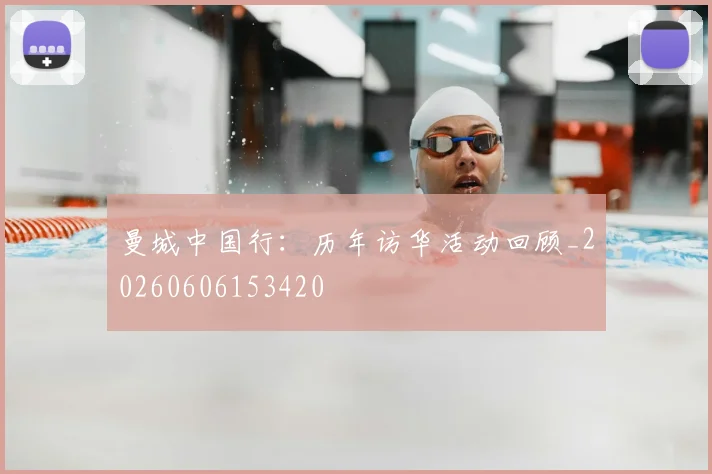曼城中国行:历年访华活动回顾_20260606153420
