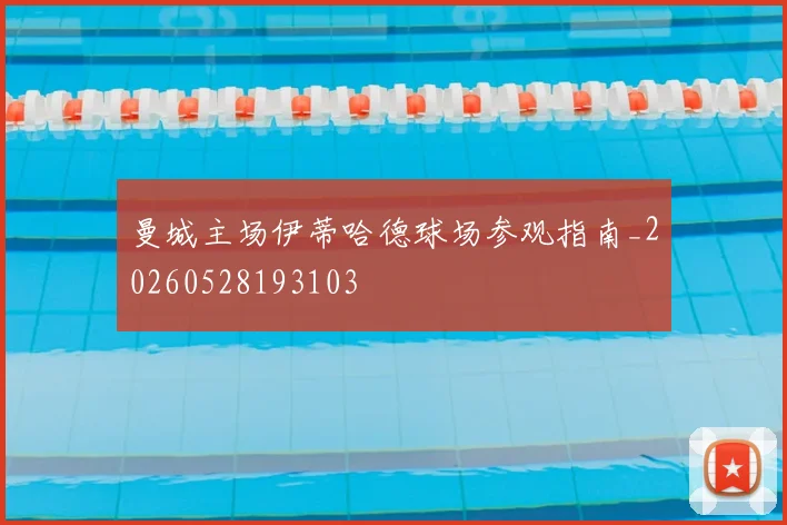 曼城主场伊蒂哈德球场参观指南_20260528193103