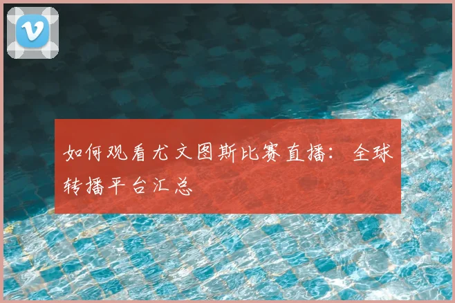 如何观看尤文图斯比赛直播：全球转播平台汇总