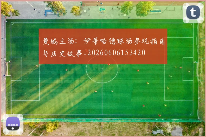 曼城主场：伊蒂哈德球场参观指南与历史故事_20260606153420