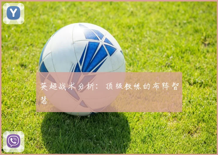 英超战术分析：顶级教练的布阵智慧